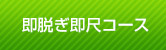 即脱ぎ即尺コース